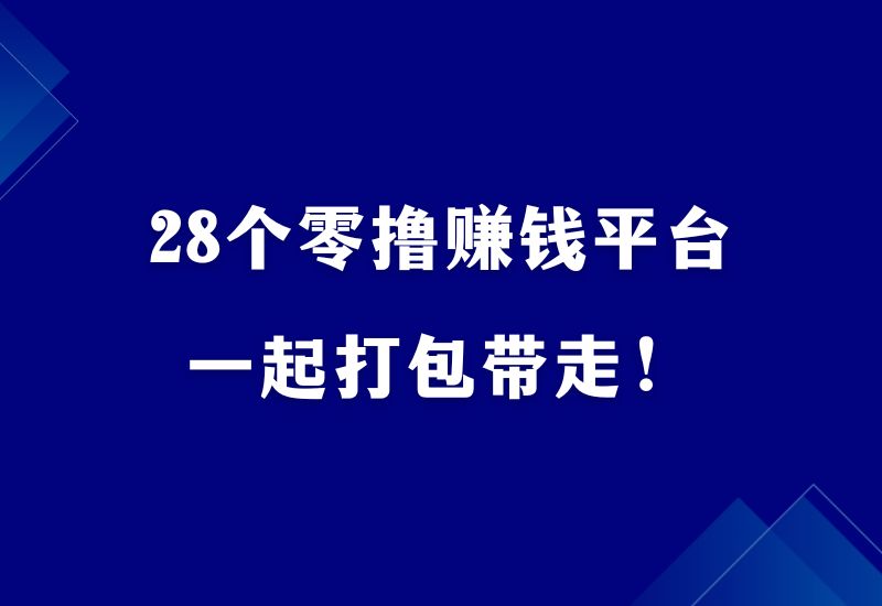 28个零撸赚钱平台，一起打包带走！-江湖学苑副业项目网江湖学苑